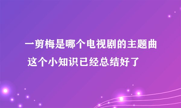 一剪梅是哪个电视剧的主题曲 这个小知识已经总结好了