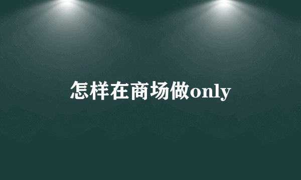 怎样在商场做only