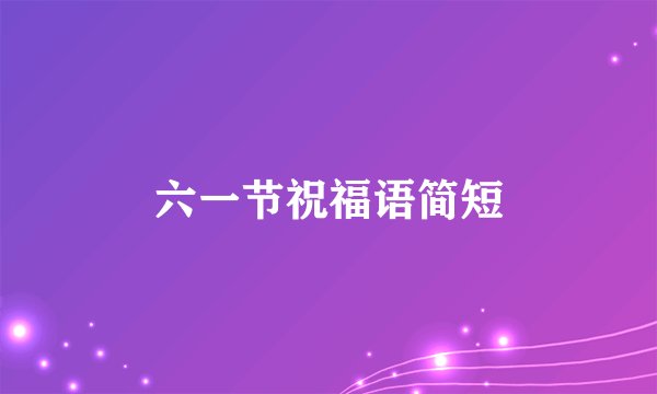 六一节祝福语简短