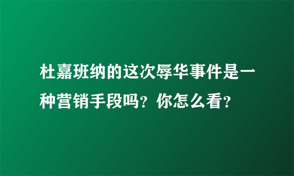 杜嘉班纳的这次辱华事件是一种营销手段吗？你怎么看？