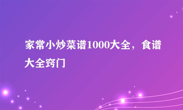家常小炒菜谱1000大全，食谱大全窍门