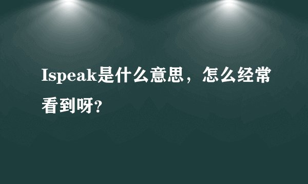 Ispeak是什么意思，怎么经常看到呀？