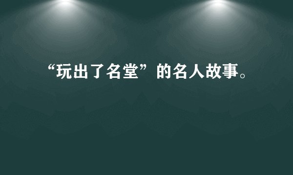 “玩出了名堂”的名人故事。