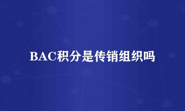 BAC积分是传销组织吗