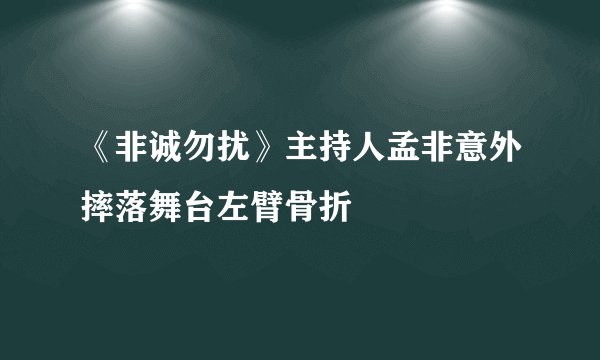 《非诚勿扰》主持人孟非意外摔落舞台左臂骨折