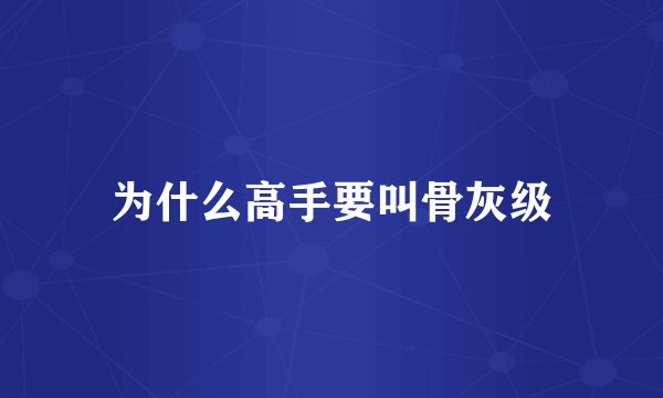 为什么高手要叫骨灰级