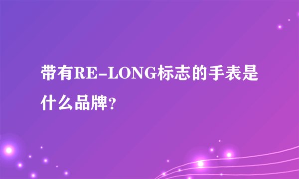 带有RE-LONG标志的手表是什么品牌？