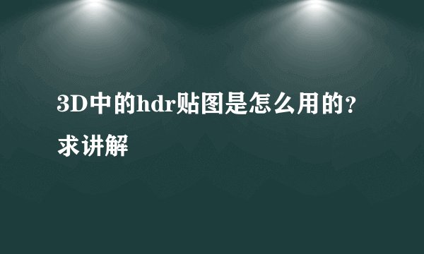3D中的hdr贴图是怎么用的？求讲解