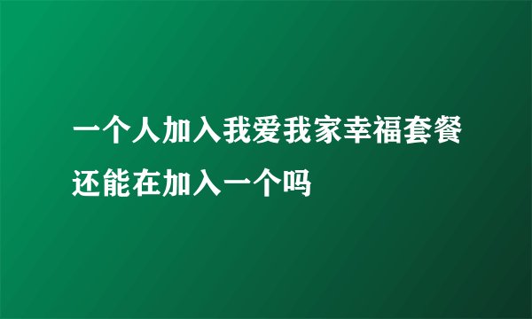 一个人加入我爱我家幸福套餐还能在加入一个吗