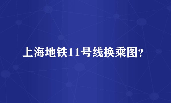 上海地铁11号线换乘图？