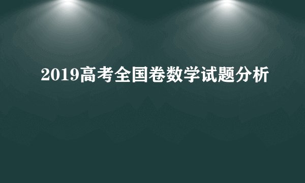 2019高考全国卷数学试题分析
