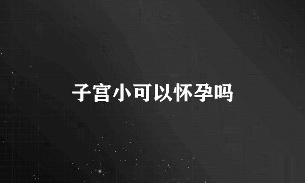 子宫小可以怀孕吗