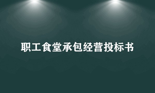 职工食堂承包经营投标书