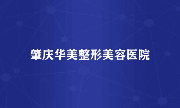 肇庆华美整形美容医院