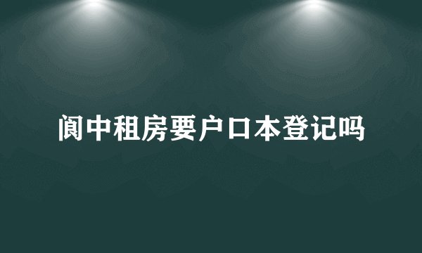 阆中租房要户口本登记吗