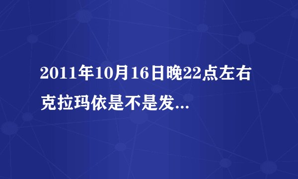 2011年10月16日晚22点左右克拉玛依是不是发生地震了