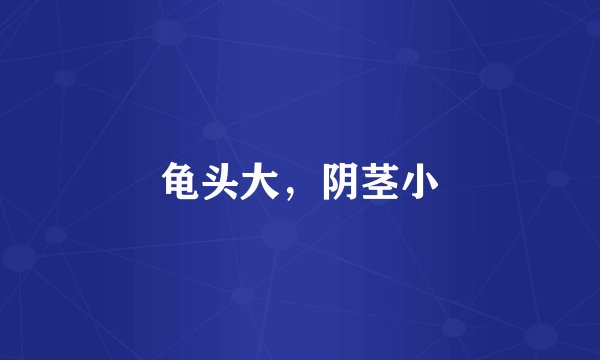 龟头大，阴茎小