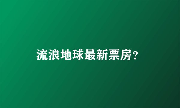 流浪地球最新票房？