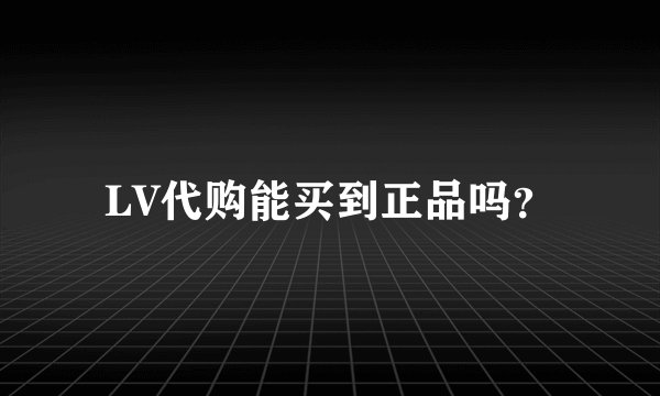 LV代购能买到正品吗？