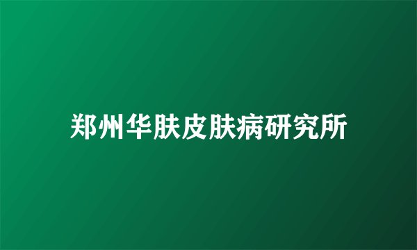 郑州华肤皮肤病研究所