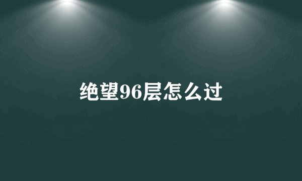 绝望96层怎么过