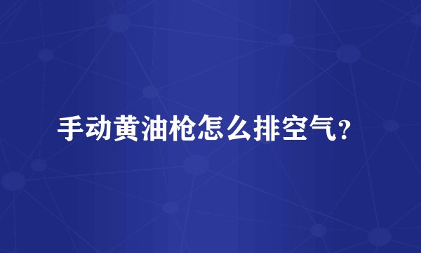 手动黄油枪怎么排空气？