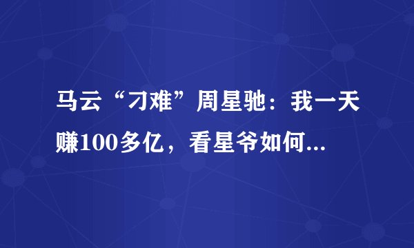 马云“刁难”周星驰：我一天赚100多亿，看星爷如何用高情商回答
