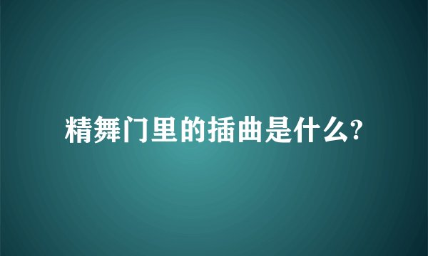 精舞门里的插曲是什么?