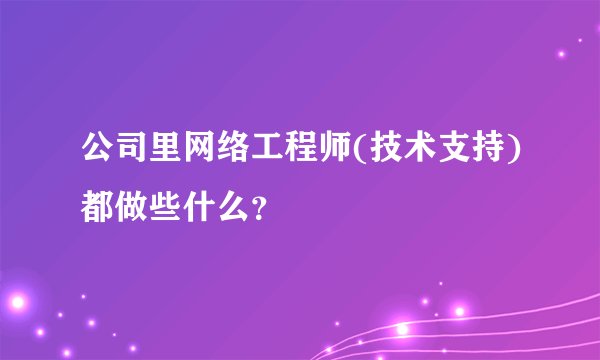 公司里网络工程师(技术支持)都做些什么？