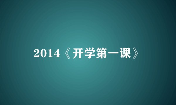 2014《开学第一课》