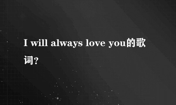 I will always love you的歌词？