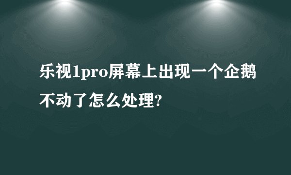 乐视1pro屏幕上出现一个企鹅不动了怎么处理?