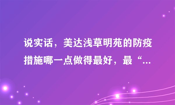 说实话，美达浅草明苑的防疫措施哪一点做得最好，最“硬核”？原因是？