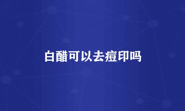 白醋可以去痘印吗