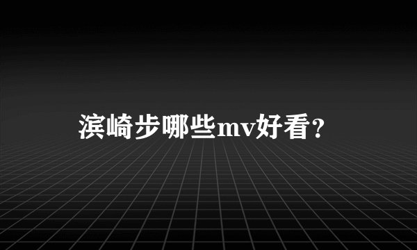 滨崎步哪些mv好看？