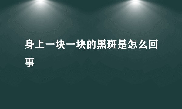 身上一块一块的黑斑是怎么回事