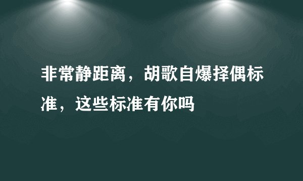 非常静距离，胡歌自爆择偶标准，这些标准有你吗
