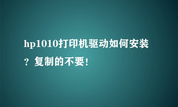 hp1010打印机驱动如何安装？复制的不要！
