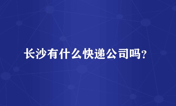 长沙有什么快递公司吗？