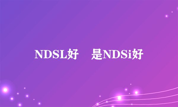NDSL好還是NDSi好