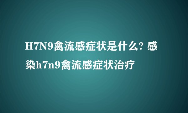 H7N9禽流感症状是什么? 感染h7n9禽流感症状治疗