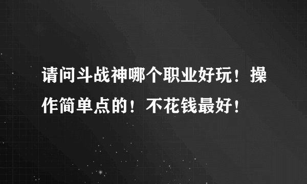 请问斗战神哪个职业好玩！操作简单点的！不花钱最好！