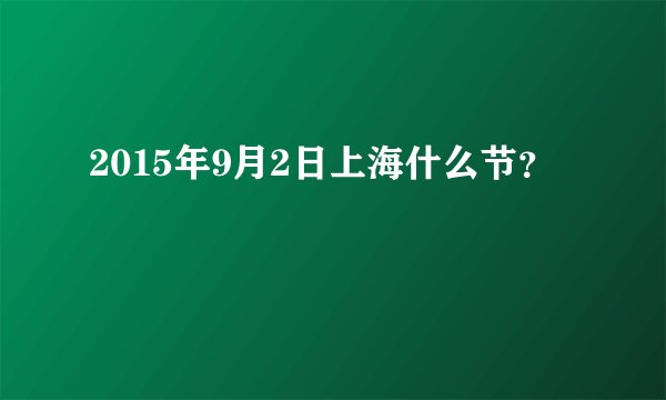 2015年9月2日上海什么节？