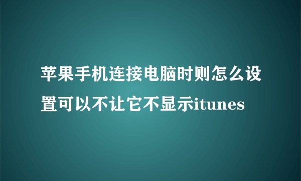 苹果手机连接电脑时则怎么设置可以不让它不显示itunes