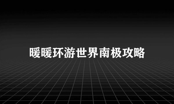 暖暖环游世界南极攻略
