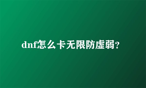 dnf怎么卡无限防虚弱？