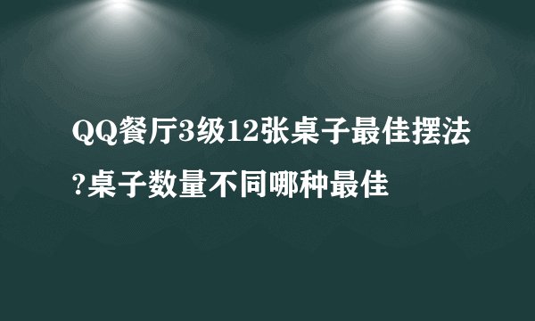 QQ餐厅3级12张桌子最佳摆法?桌子数量不同哪种最佳