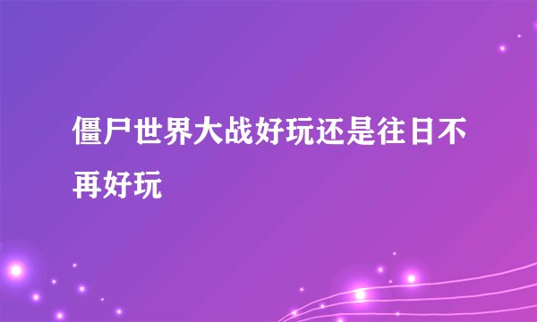 僵尸世界大战好玩还是往日不再好玩