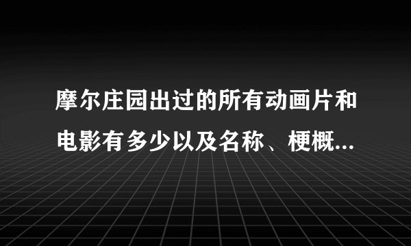 摩尔庄园出过的所有动画片和电影有多少以及名称、梗概，详细一点。