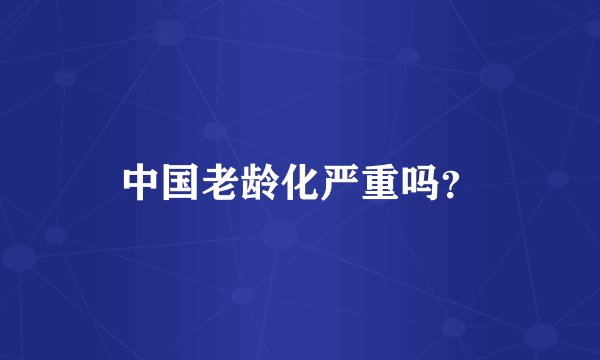 中国老龄化严重吗？